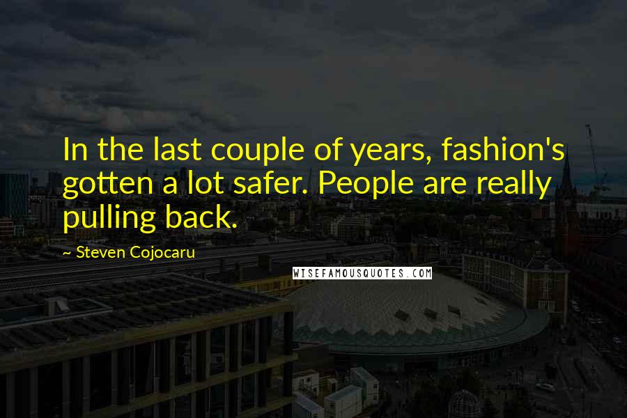 Steven Cojocaru Quotes: In the last couple of years, fashion's gotten a lot safer. People are really pulling back.