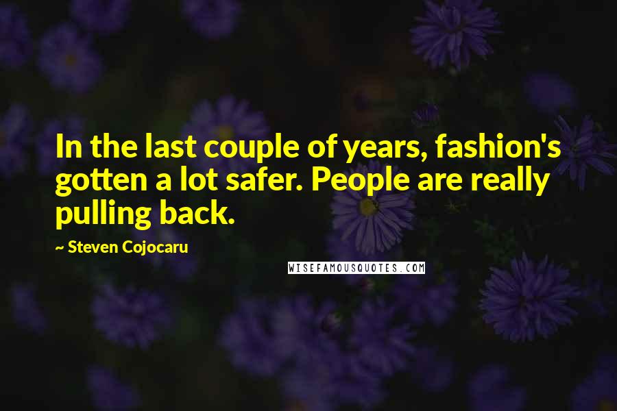 Steven Cojocaru Quotes: In the last couple of years, fashion's gotten a lot safer. People are really pulling back.