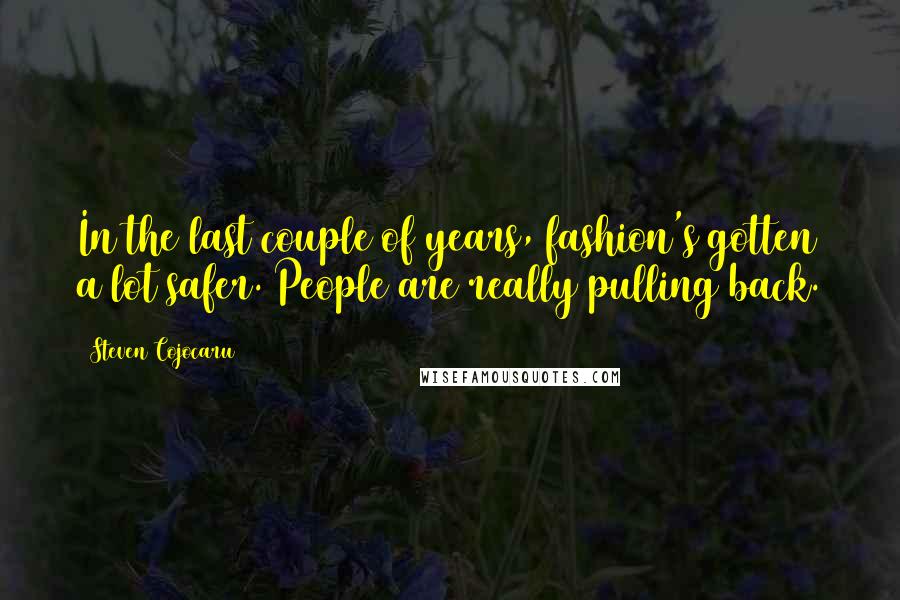 Steven Cojocaru Quotes: In the last couple of years, fashion's gotten a lot safer. People are really pulling back.