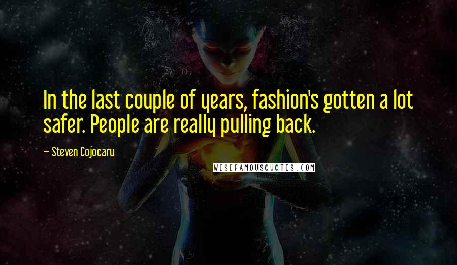 Steven Cojocaru Quotes: In the last couple of years, fashion's gotten a lot safer. People are really pulling back.