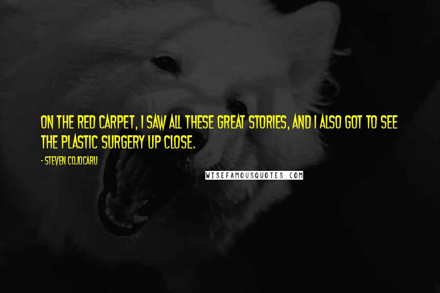 Steven Cojocaru Quotes: On the red carpet, I saw all these great stories, and I also got to see the plastic surgery up close.