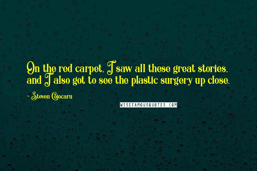 Steven Cojocaru Quotes: On the red carpet, I saw all these great stories, and I also got to see the plastic surgery up close.