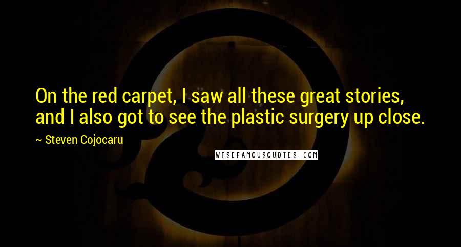 Steven Cojocaru Quotes: On the red carpet, I saw all these great stories, and I also got to see the plastic surgery up close.