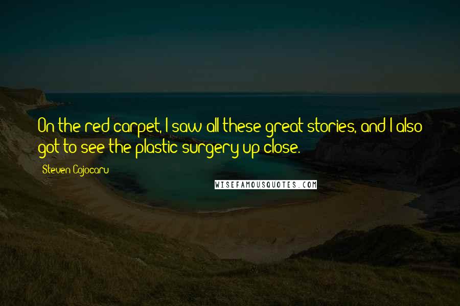 Steven Cojocaru Quotes: On the red carpet, I saw all these great stories, and I also got to see the plastic surgery up close.