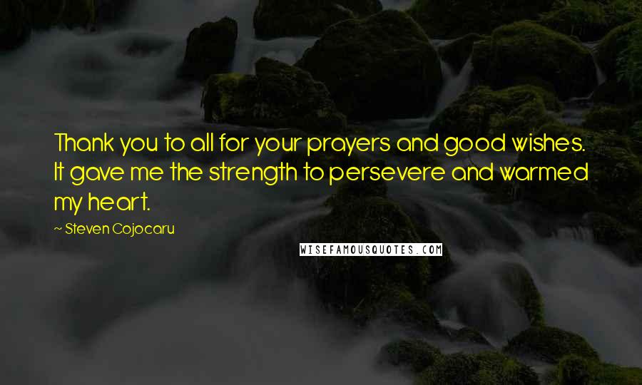 Steven Cojocaru Quotes: Thank you to all for your prayers and good wishes. It gave me the strength to persevere and warmed my heart.