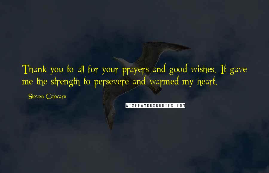 Steven Cojocaru Quotes: Thank you to all for your prayers and good wishes. It gave me the strength to persevere and warmed my heart.