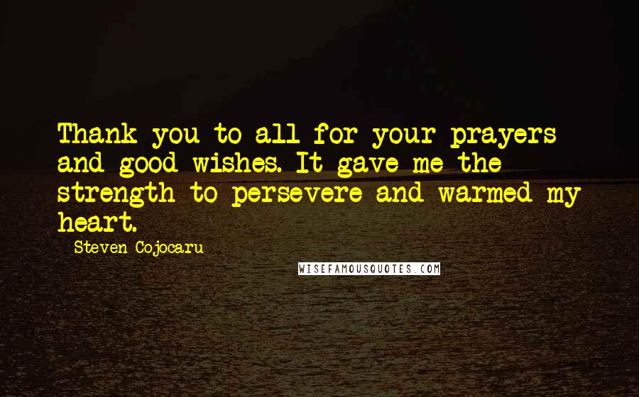 Steven Cojocaru Quotes: Thank you to all for your prayers and good wishes. It gave me the strength to persevere and warmed my heart.