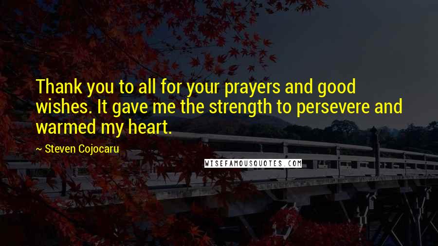 Steven Cojocaru Quotes: Thank you to all for your prayers and good wishes. It gave me the strength to persevere and warmed my heart.