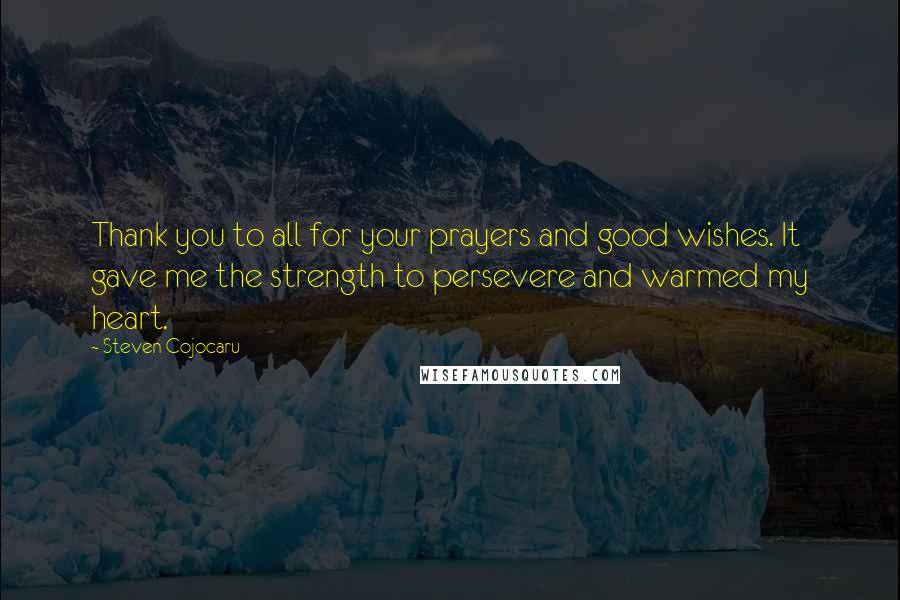 Steven Cojocaru Quotes: Thank you to all for your prayers and good wishes. It gave me the strength to persevere and warmed my heart.