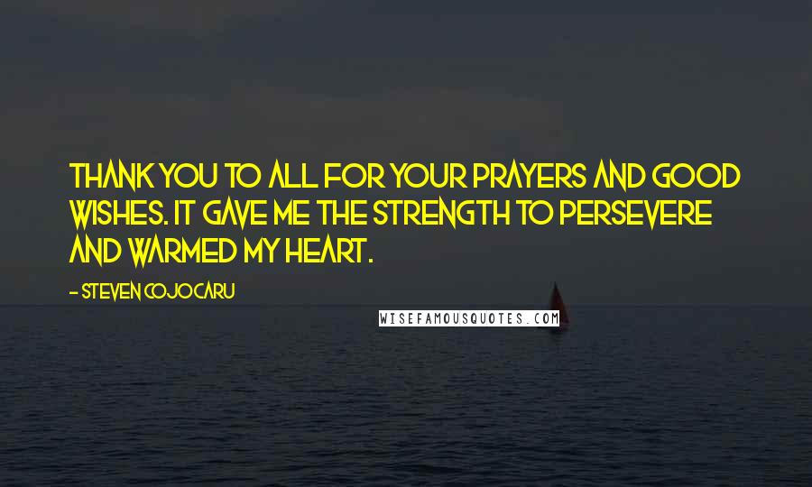 Steven Cojocaru Quotes: Thank you to all for your prayers and good wishes. It gave me the strength to persevere and warmed my heart.