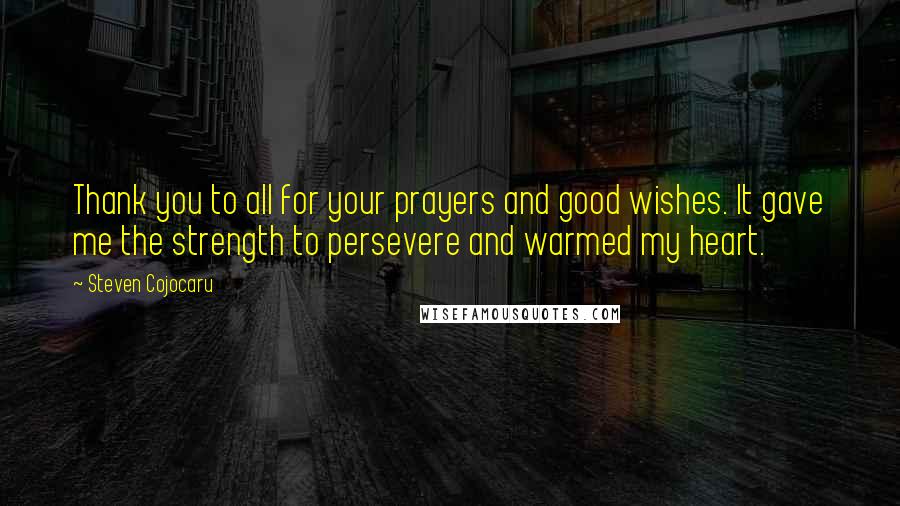 Steven Cojocaru Quotes: Thank you to all for your prayers and good wishes. It gave me the strength to persevere and warmed my heart.