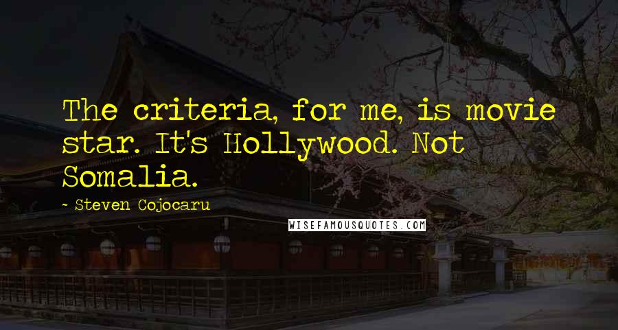 Steven Cojocaru Quotes: The criteria, for me, is movie star. It's Hollywood. Not Somalia.