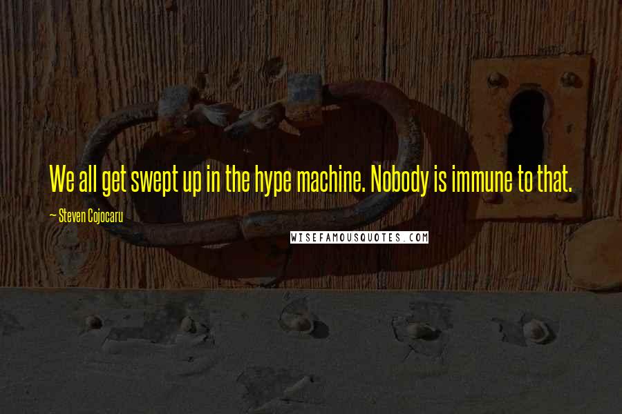 Steven Cojocaru Quotes: We all get swept up in the hype machine. Nobody is immune to that.