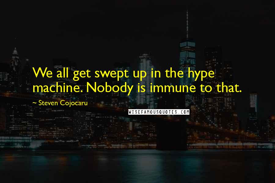 Steven Cojocaru Quotes: We all get swept up in the hype machine. Nobody is immune to that.