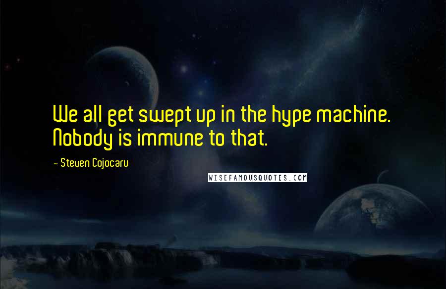 Steven Cojocaru Quotes: We all get swept up in the hype machine. Nobody is immune to that.