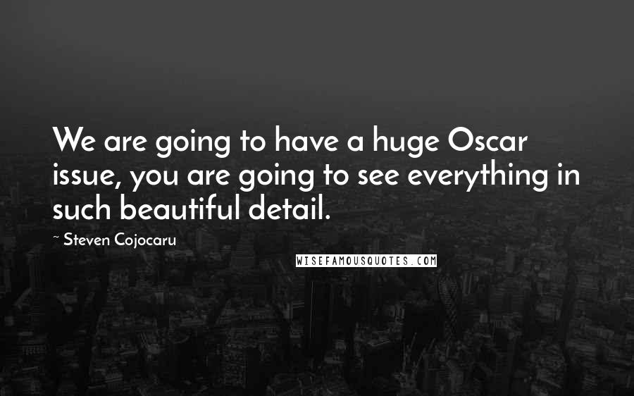 Steven Cojocaru Quotes: We are going to have a huge Oscar issue, you are going to see everything in such beautiful detail.