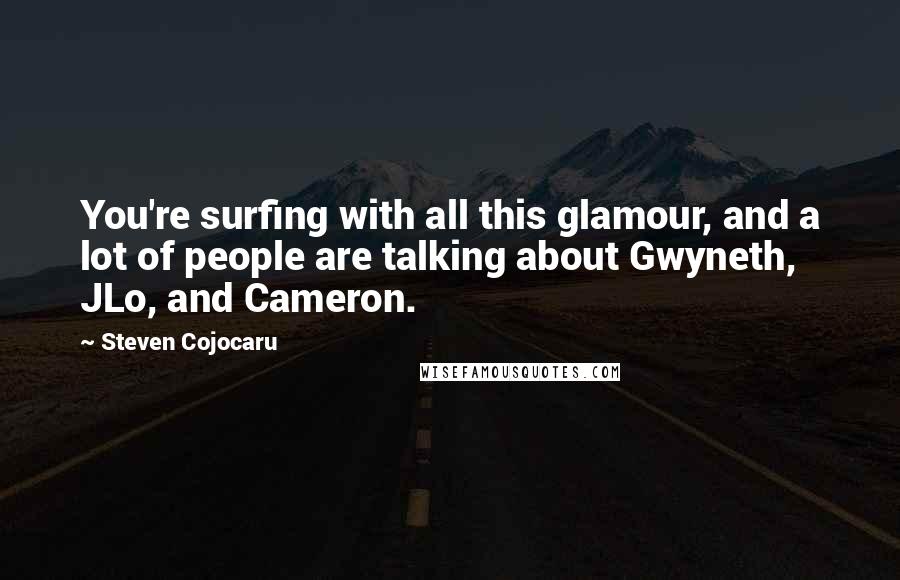 Steven Cojocaru Quotes: You're surfing with all this glamour, and a lot of people are talking about Gwyneth, JLo, and Cameron.
