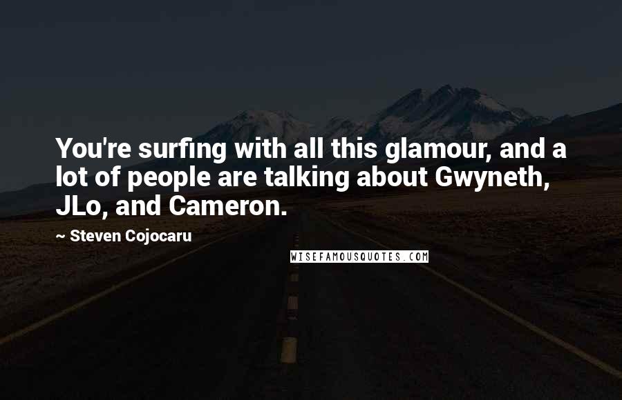 Steven Cojocaru Quotes: You're surfing with all this glamour, and a lot of people are talking about Gwyneth, JLo, and Cameron.