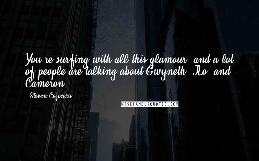 Steven Cojocaru Quotes: You're surfing with all this glamour, and a lot of people are talking about Gwyneth, JLo, and Cameron.