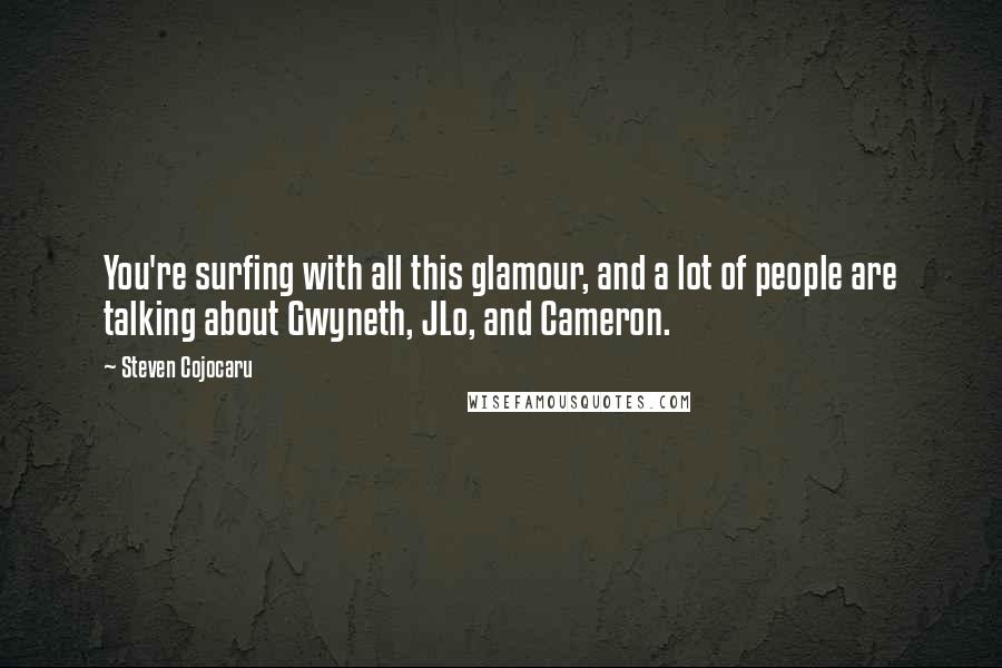 Steven Cojocaru Quotes: You're surfing with all this glamour, and a lot of people are talking about Gwyneth, JLo, and Cameron.