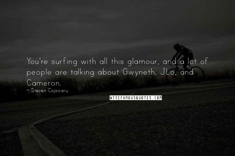 Steven Cojocaru Quotes: You're surfing with all this glamour, and a lot of people are talking about Gwyneth, JLo, and Cameron.
