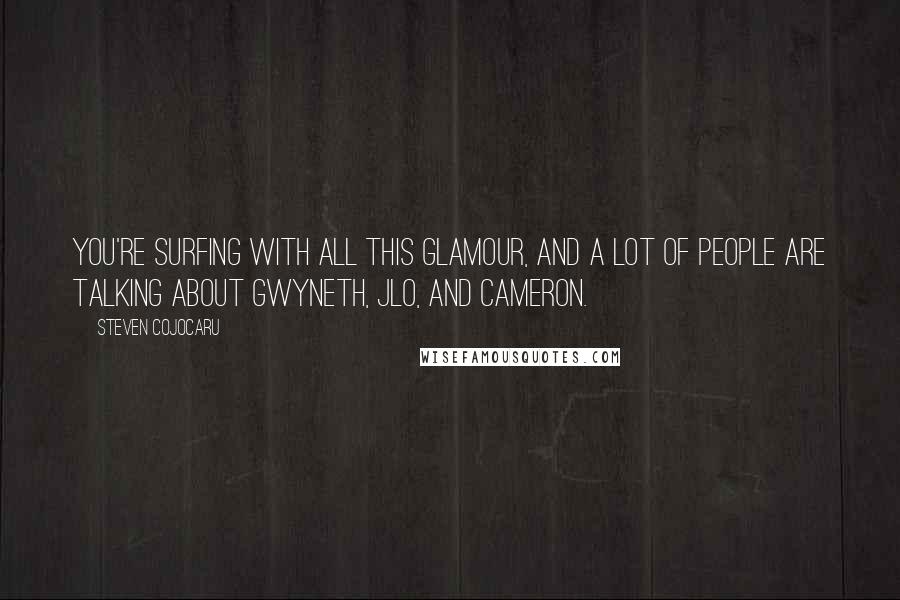 Steven Cojocaru Quotes: You're surfing with all this glamour, and a lot of people are talking about Gwyneth, JLo, and Cameron.