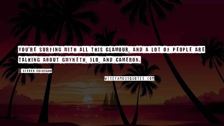 Steven Cojocaru Quotes: You're surfing with all this glamour, and a lot of people are talking about Gwyneth, JLo, and Cameron.