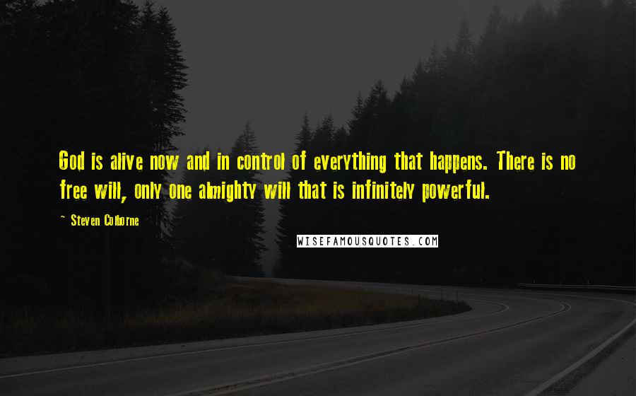 Steven Colborne Quotes: God is alive now and in control of everything that happens. There is no free will, only one almighty will that is infinitely powerful.
