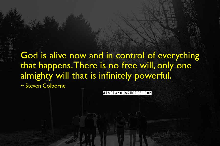 Steven Colborne Quotes: God is alive now and in control of everything that happens. There is no free will, only one almighty will that is infinitely powerful.