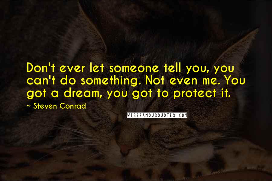 Steven Conrad Quotes: Don't ever let someone tell you, you can't do something. Not even me. You got a dream, you got to protect it.