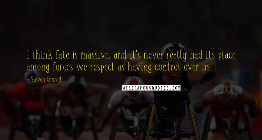 Steven Conrad Quotes: I think fate is massive, and it's never really had its place among forces we respect as having control over us.