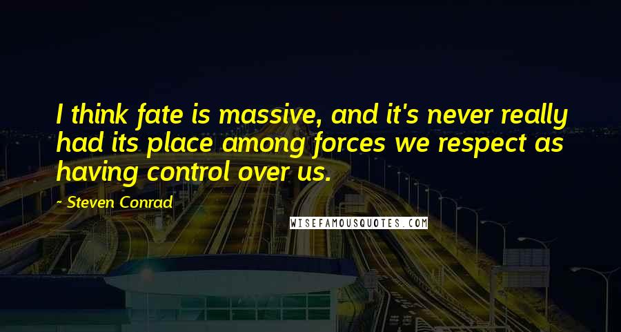 Steven Conrad Quotes: I think fate is massive, and it's never really had its place among forces we respect as having control over us.