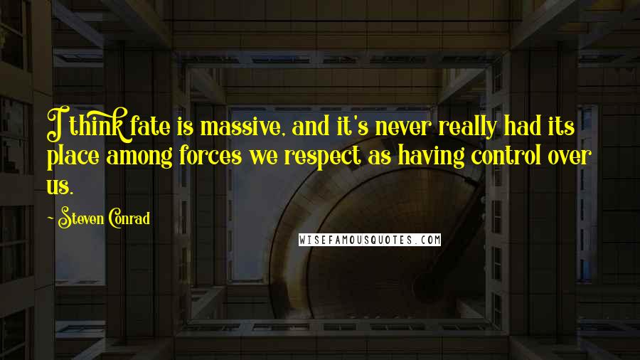 Steven Conrad Quotes: I think fate is massive, and it's never really had its place among forces we respect as having control over us.