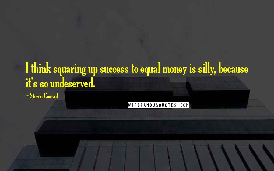 Steven Conrad Quotes: I think squaring up success to equal money is silly, because it's so undeserved.