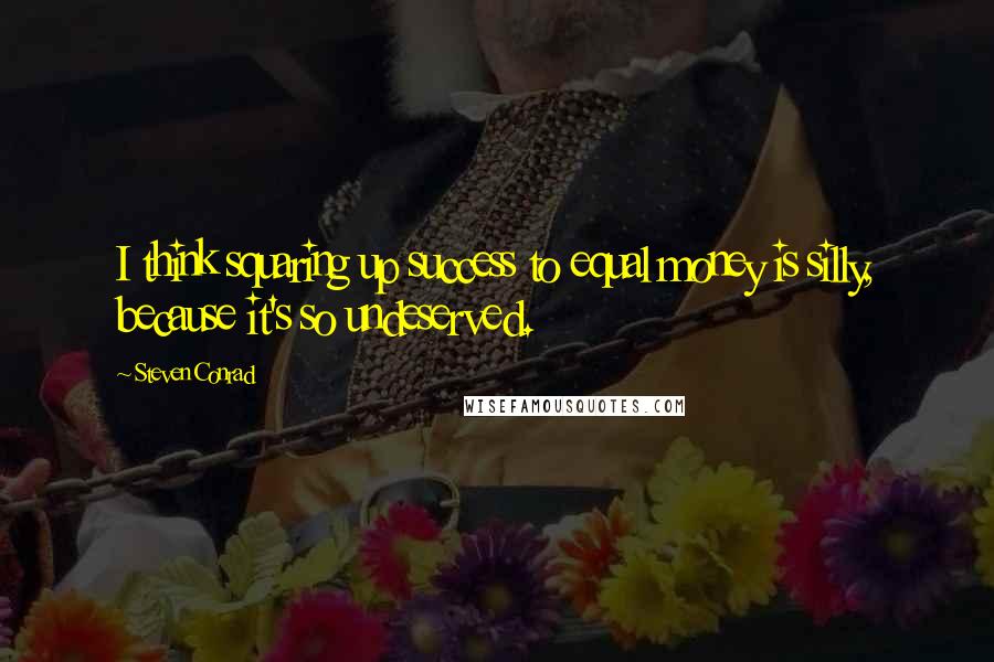 Steven Conrad Quotes: I think squaring up success to equal money is silly, because it's so undeserved.