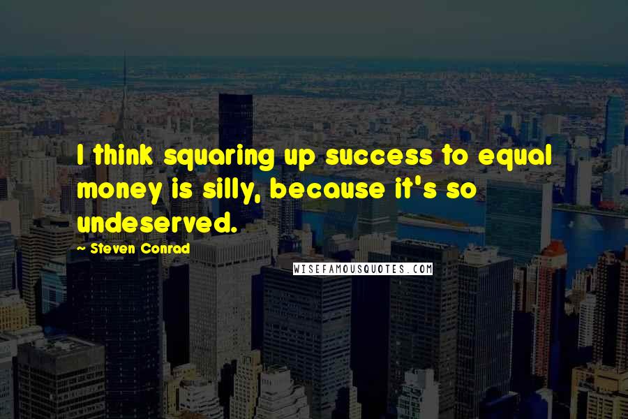 Steven Conrad Quotes: I think squaring up success to equal money is silly, because it's so undeserved.