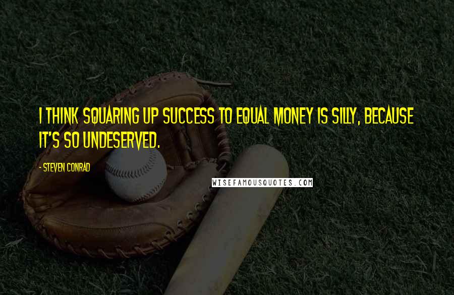 Steven Conrad Quotes: I think squaring up success to equal money is silly, because it's so undeserved.