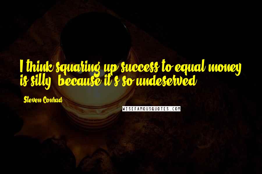 Steven Conrad Quotes: I think squaring up success to equal money is silly, because it's so undeserved.