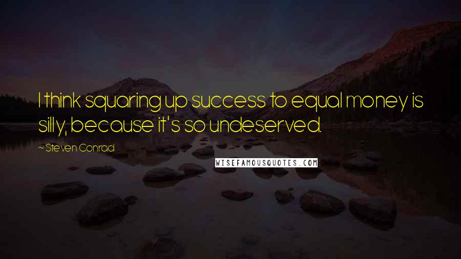 Steven Conrad Quotes: I think squaring up success to equal money is silly, because it's so undeserved.