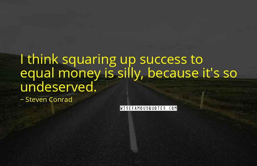 Steven Conrad Quotes: I think squaring up success to equal money is silly, because it's so undeserved.