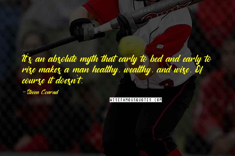 Steven Conrad Quotes: It's an absolute myth that early to bed and early to rise makes a man healthy, wealthy, and wise. Of course it doesn't.