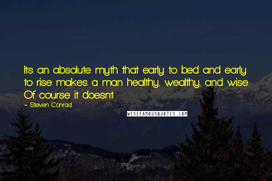 Steven Conrad Quotes: It's an absolute myth that early to bed and early to rise makes a man healthy, wealthy, and wise. Of course it doesn't.