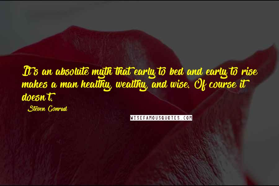 Steven Conrad Quotes: It's an absolute myth that early to bed and early to rise makes a man healthy, wealthy, and wise. Of course it doesn't.