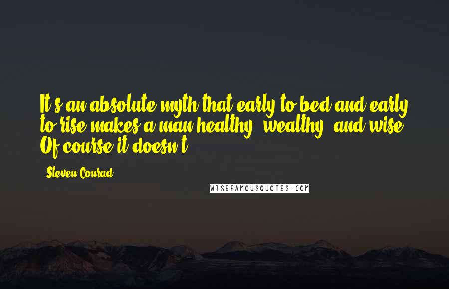 Steven Conrad Quotes: It's an absolute myth that early to bed and early to rise makes a man healthy, wealthy, and wise. Of course it doesn't.