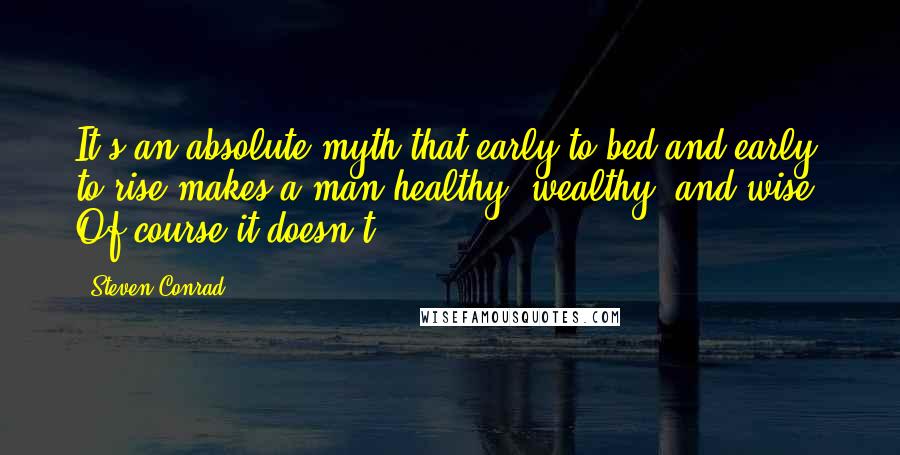 Steven Conrad Quotes: It's an absolute myth that early to bed and early to rise makes a man healthy, wealthy, and wise. Of course it doesn't.