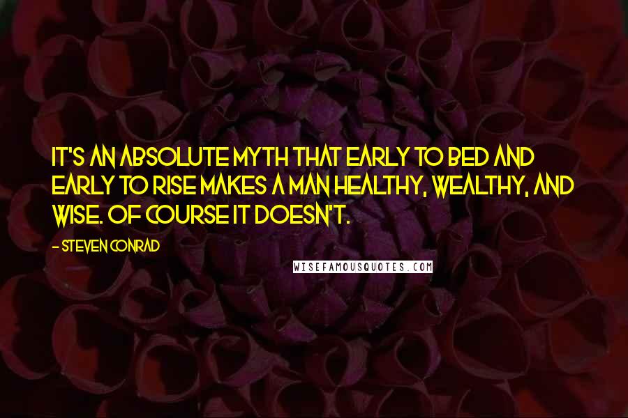 Steven Conrad Quotes: It's an absolute myth that early to bed and early to rise makes a man healthy, wealthy, and wise. Of course it doesn't.