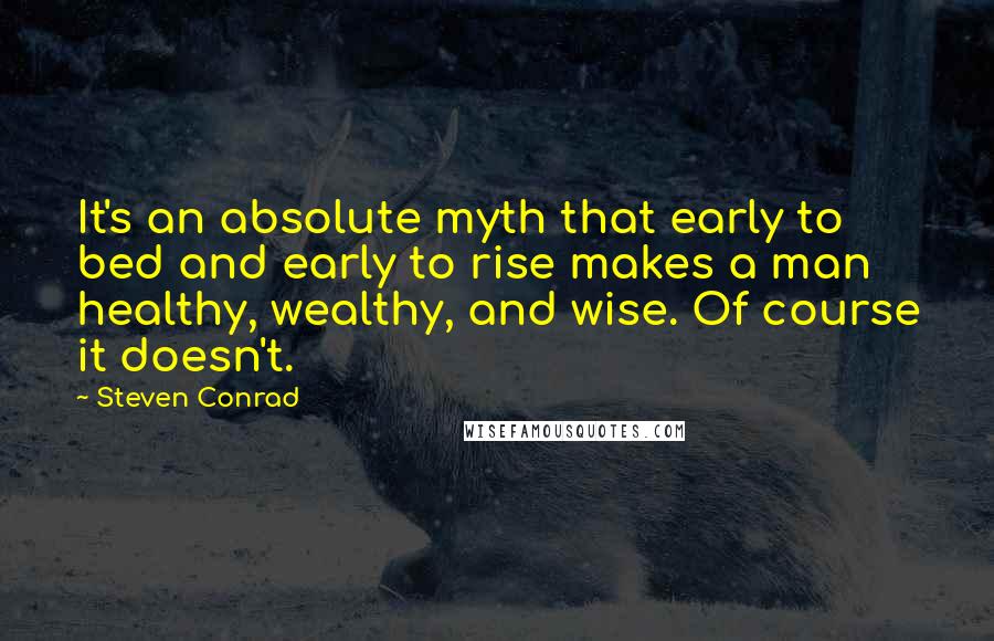 Steven Conrad Quotes: It's an absolute myth that early to bed and early to rise makes a man healthy, wealthy, and wise. Of course it doesn't.