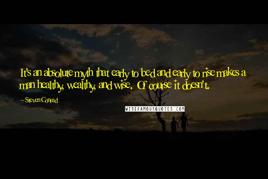 Steven Conrad Quotes: It's an absolute myth that early to bed and early to rise makes a man healthy, wealthy, and wise. Of course it doesn't.