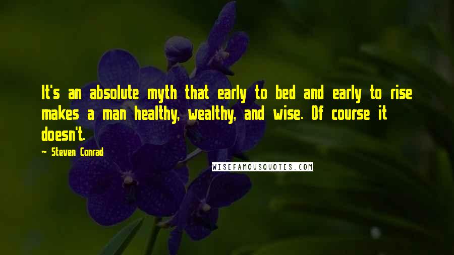 Steven Conrad Quotes: It's an absolute myth that early to bed and early to rise makes a man healthy, wealthy, and wise. Of course it doesn't.