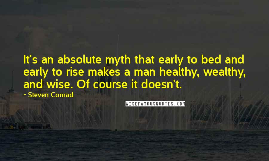 Steven Conrad Quotes: It's an absolute myth that early to bed and early to rise makes a man healthy, wealthy, and wise. Of course it doesn't.